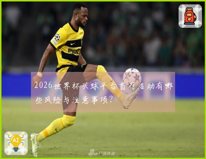 2026世界杯买球平台首存活动有哪些风险与注意事项？