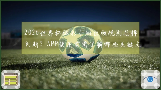 2026世界杯体彩小组出线规则怎样判断？APP使用前需了解哪些关键点