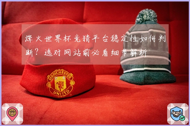 烽火世界杯竞猜平台稳定性如何判断？选对网站前必看细节解析