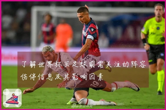 了解世界杯买足球前需关注的阵容伤停信息及其影响因素