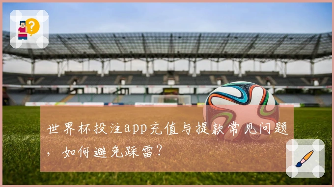 世界杯投注app充值与提款常见问题，如何避免踩雷？