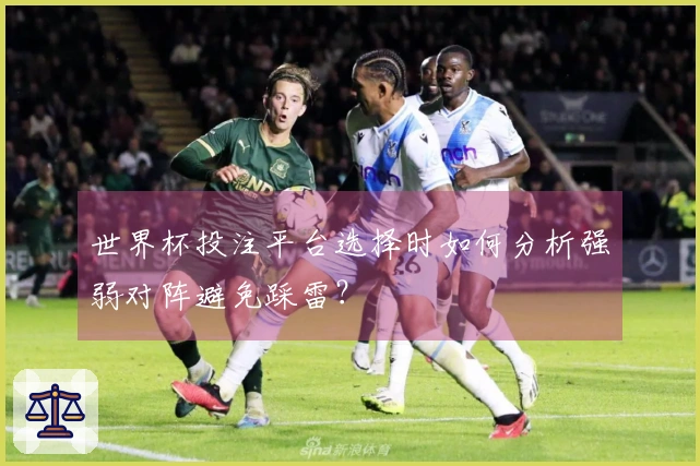 世界杯投注平台选择时如何分析强弱对阵避免踩雷？