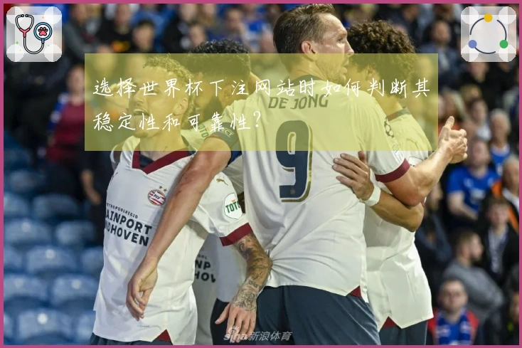 选择世界杯下注网站时如何判断其稳定性和可靠性？