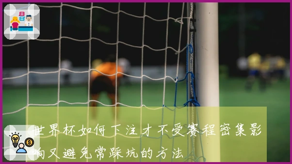 世界杯如何下注才不受赛程密集影响又避免常踩坑的方法