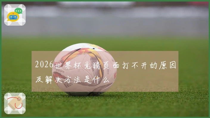 2026世界杯竞猜页面打不开的原因及解决方法是什么