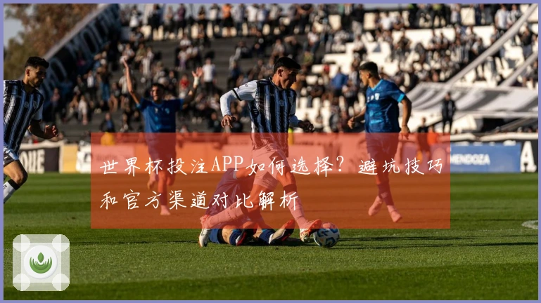世界杯投注APP如何选择？避坑技巧和官方渠道对比解析