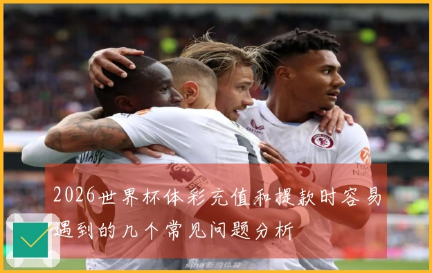 2026世界杯体彩充值和提款时容易遇到的几个常见问题分析