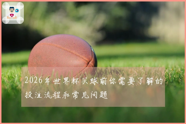 2026年世界杯买球前你需要了解的投注流程和常见问题