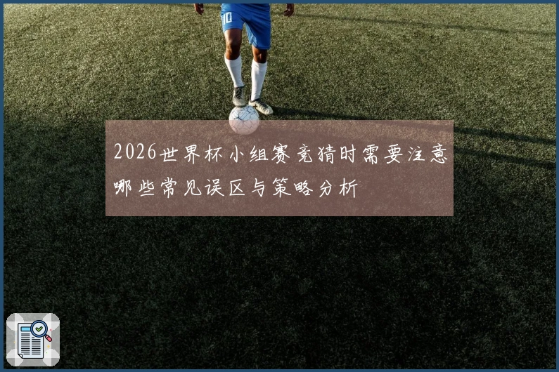 2026世界杯小组赛竞猜时需要注意哪些常见误区与策略分析