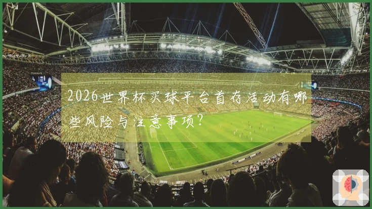 2026世界杯买球平台首存活动有哪些风险与注意事项？