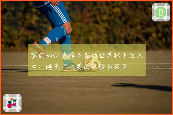 赛前如何选择可靠的世界杯下注入口，避免不必要的风险和误区
