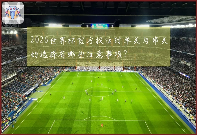 2026世界杯官方投注时单关与串关的选择有哪些注意事项？