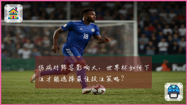 伤病对阵容影响大，世界杯如何下注才能选择最佳投注策略？