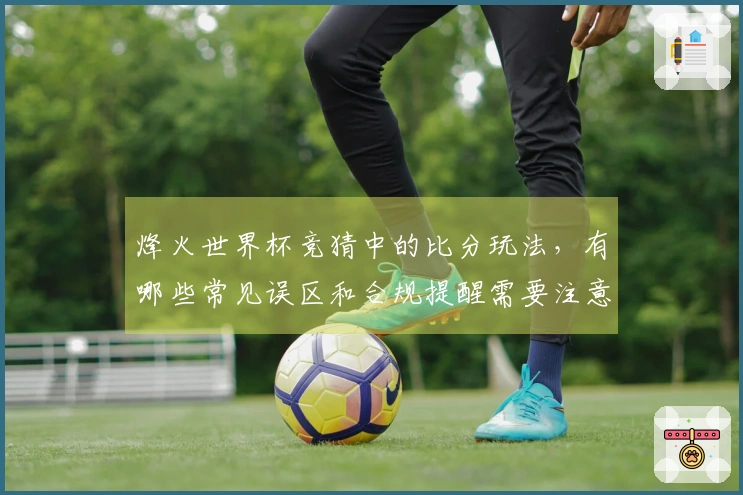 烽火世界杯竞猜中的比分玩法，有哪些常见误区和合规提醒需要注意？