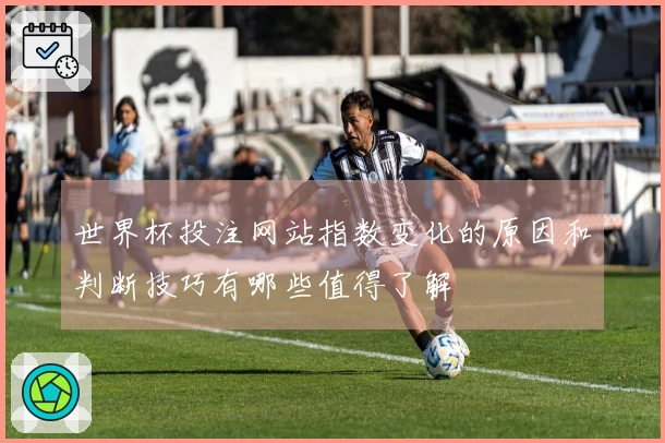 世界杯投注网站指数变化的原因和判断技巧有哪些值得了解