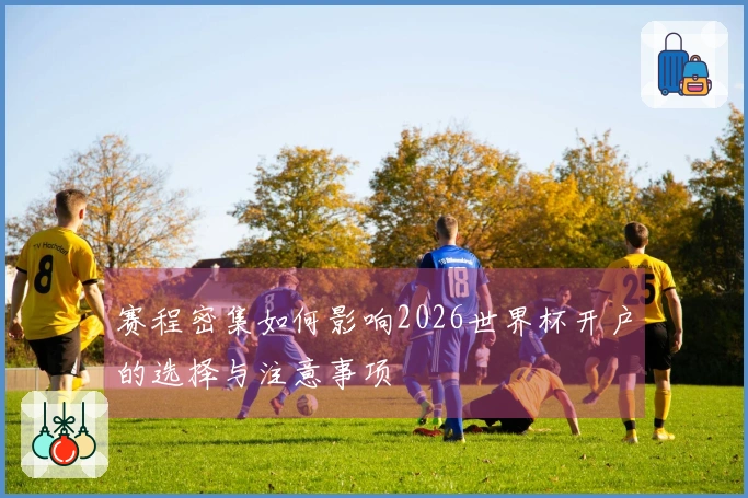 赛程密集如何影响2026世界杯开户的选择与注意事项