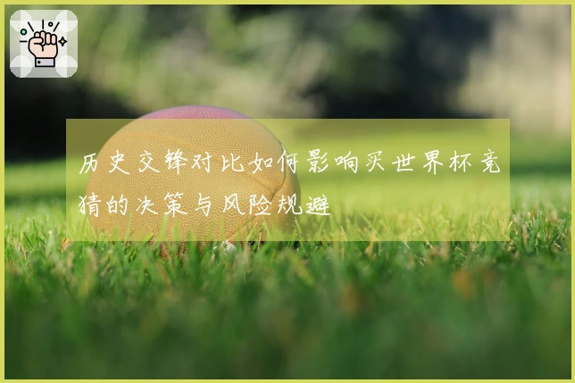 历史交锋对比如何影响买世界杯竞猜的决策与风险规避