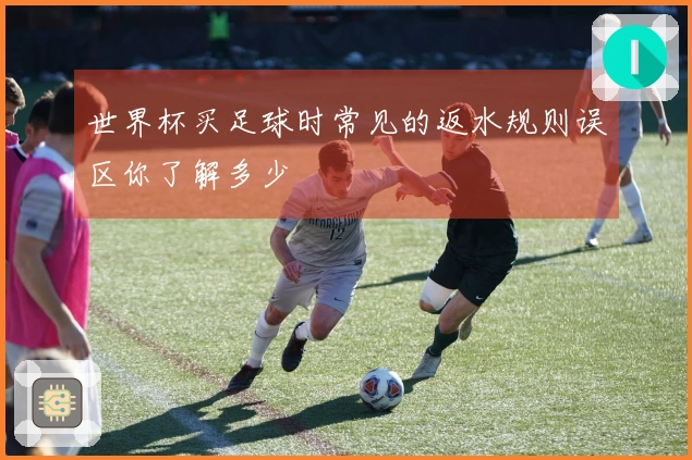 世界杯买足球时常见的返水规则误区你了解多少