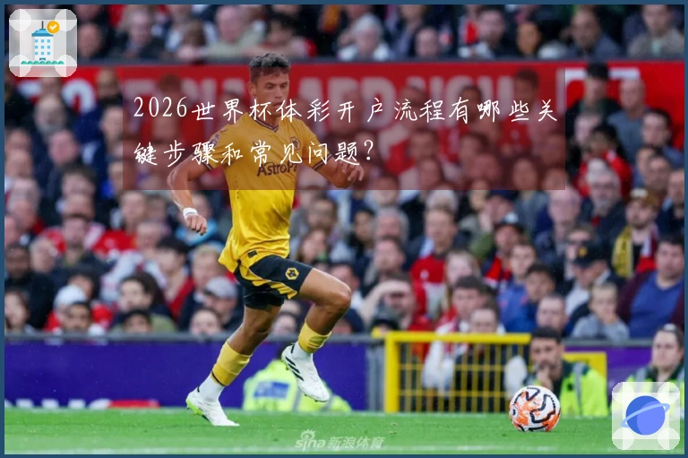 2026世界杯体彩开户流程有哪些关键步骤和常见问题?