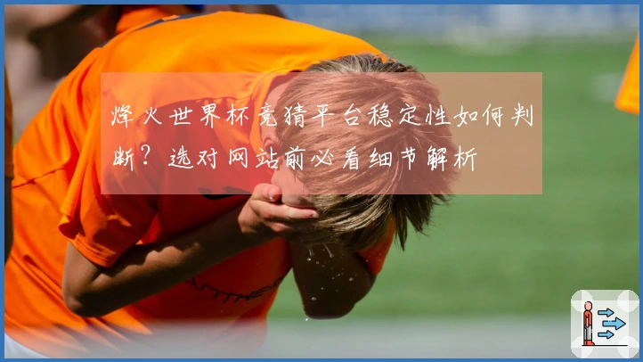 烽火世界杯竞猜平台稳定性如何判断？选对网站前必看细节解析