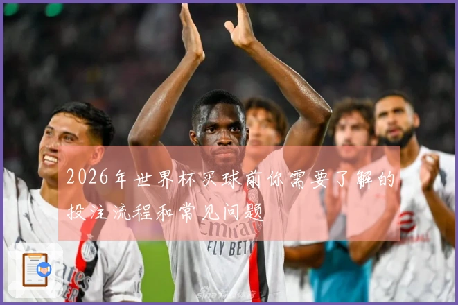 2026年世界杯买球前你需要了解的投注流程和常见问题
