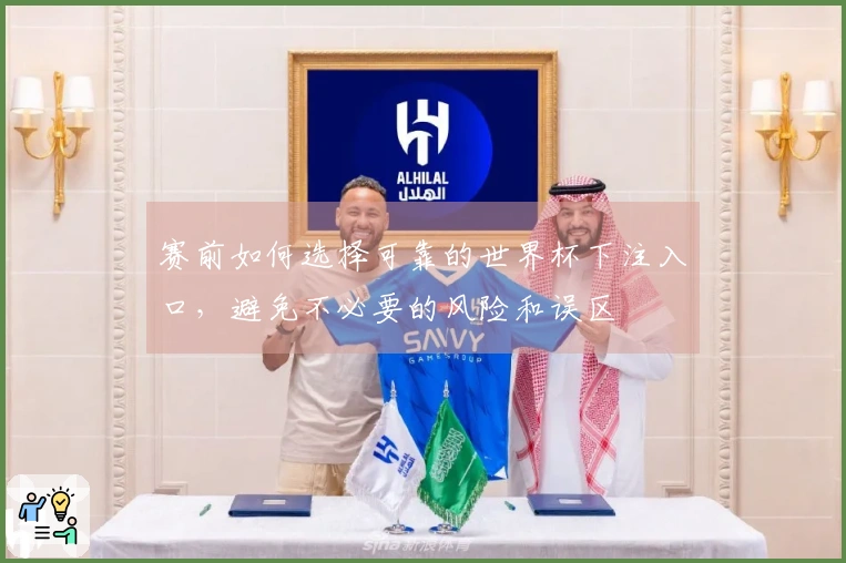 赛前如何选择可靠的世界杯下注入口,避免不必要的风险和误区