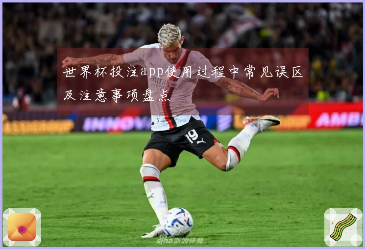 世界杯投注app使用过程中常见误区及注意事项盘点