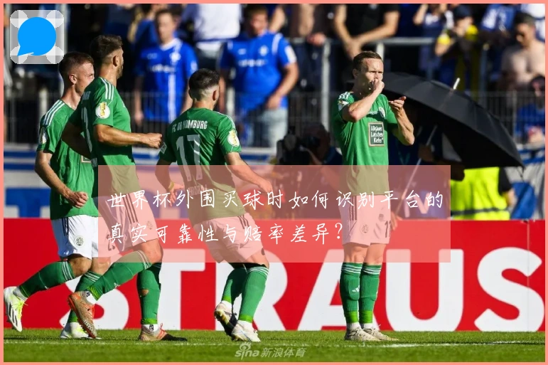 世界杯外围买球时如何识别平台的真实可靠性与赔率差异？