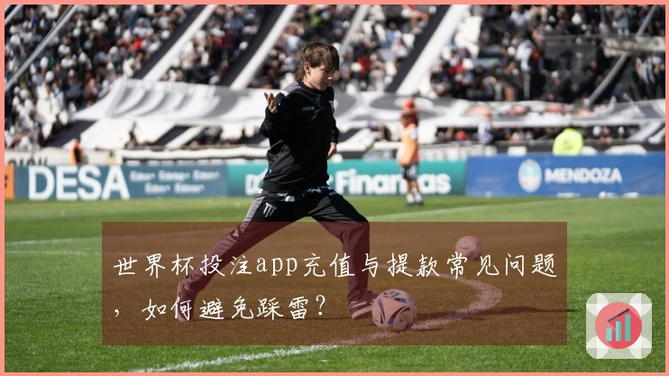 世界杯投注app充值与提款常见问题，如何避免踩雷？