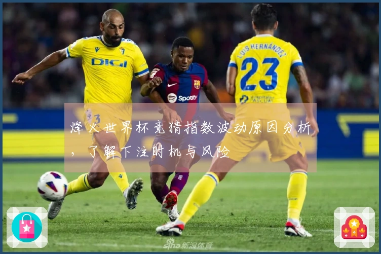 烽火世界杯竞猜指数波动原因分析，了解下注时机与风险