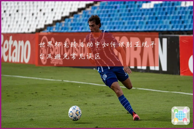 世界杯竞猜活动中如何识别正规平台及避免常见误区