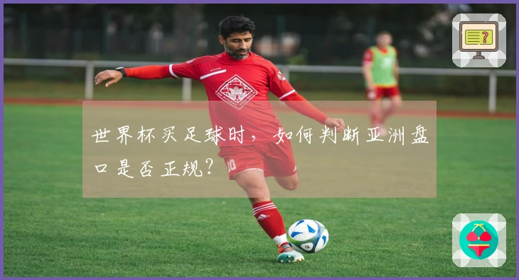 世界杯买足球时，如何判断亚洲盘口是否正规？