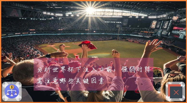 分析世界杯下注入口前，强弱对阵需注意哪些关键因素