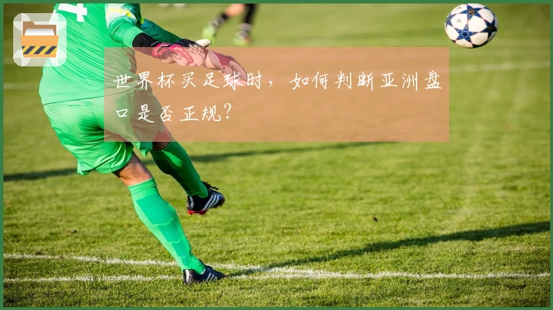 世界杯买足球时，如何判断亚洲盘口是否正规？