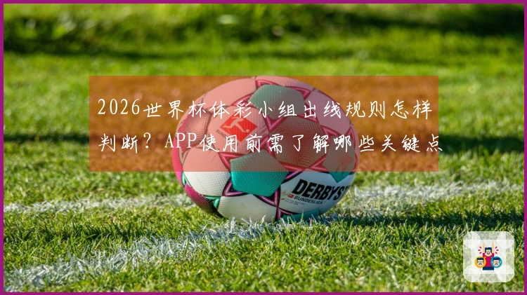 2026世界杯体彩小组出线规则怎样判断？APP使用前需了解哪些关键点